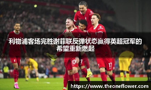 利物浦客场完胜谢菲联反弹状态赢得英超冠军的希望重新燃起