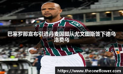 巴塞罗那宣布引进丹麦国脚从尤文图斯签下德乌洛费乌