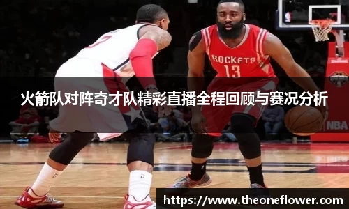 火箭队对阵奇才队精彩直播全程回顾与赛况分析