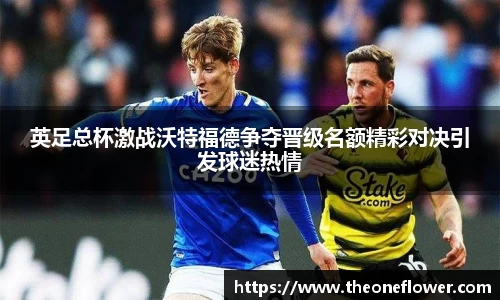 英足总杯激战沃特福德争夺晋级名额精彩对决引发球迷热情