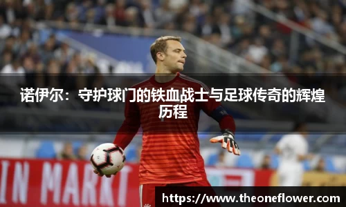 诺伊尔：守护球门的铁血战士与足球传奇的辉煌历程