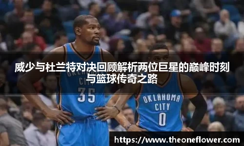 威少与杜兰特对决回顾解析两位巨星的巅峰时刻与篮球传奇之路