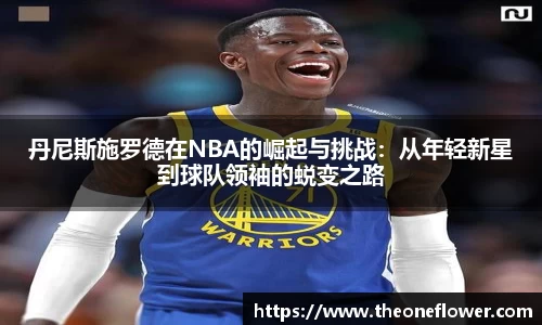 丹尼斯施罗德在NBA的崛起与挑战：从年轻新星到球队领袖的蜕变之路
