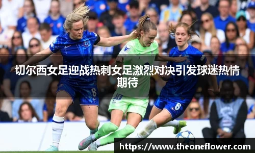 切尔西女足迎战热刺女足激烈对决引发球迷热情期待