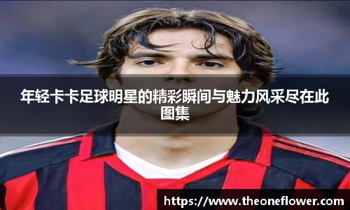 年轻卡卡足球明星的精彩瞬间与魅力风采尽在此图集