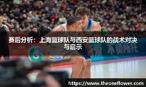赛后分析：上海篮球队与西安篮球队的战术对决与启示