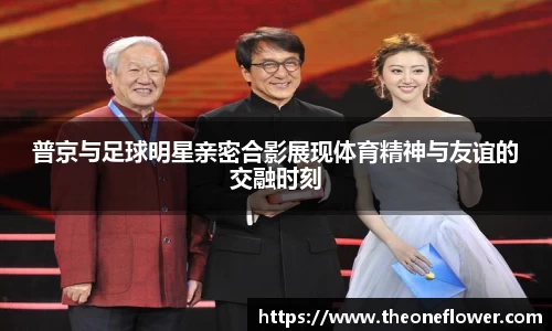 普京与足球明星亲密合影展现体育精神与友谊的交融时刻