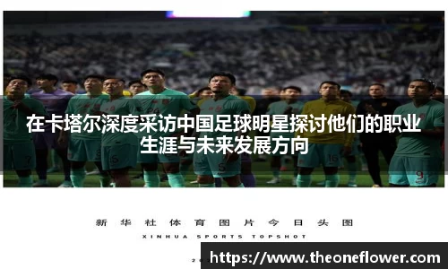 在卡塔尔深度采访中国足球明星探讨他们的职业生涯与未来发展方向